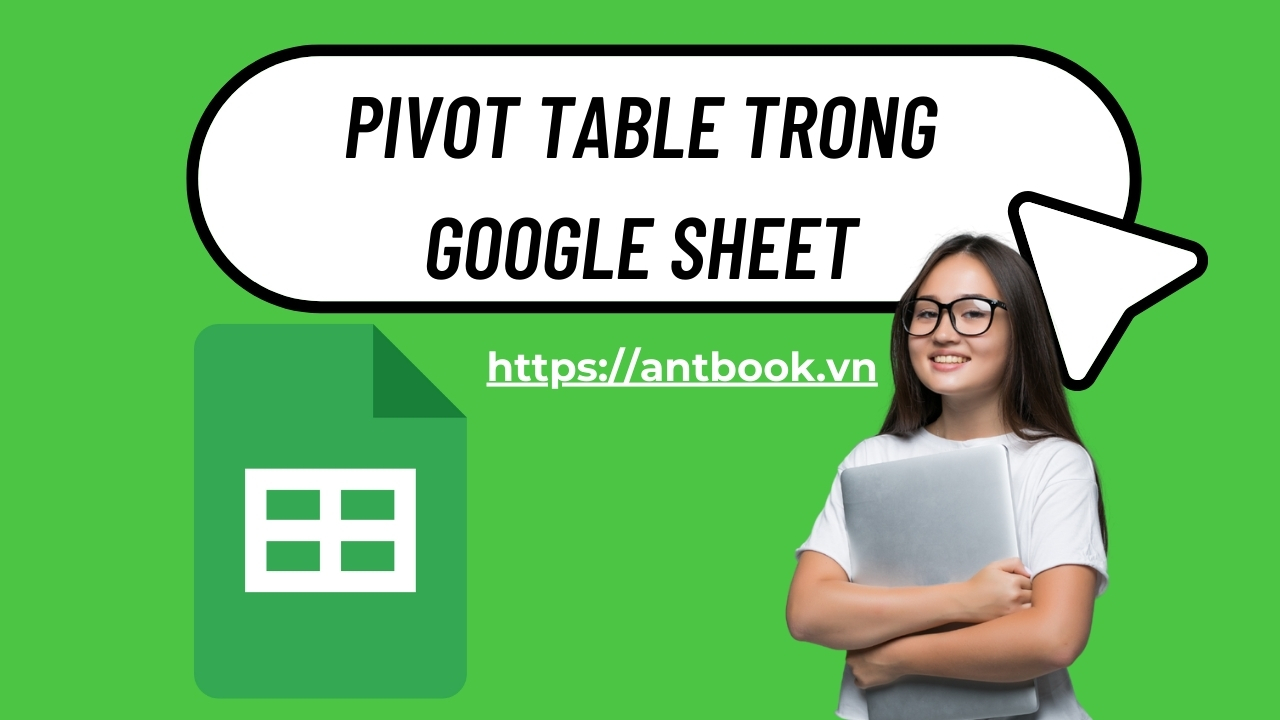 Pivot Table trong Google Sheet: Cách tạo bảng thống kê đơn giản Pivot Table trong Google Sheet: Cách tạo bảng thống kê đơn giản