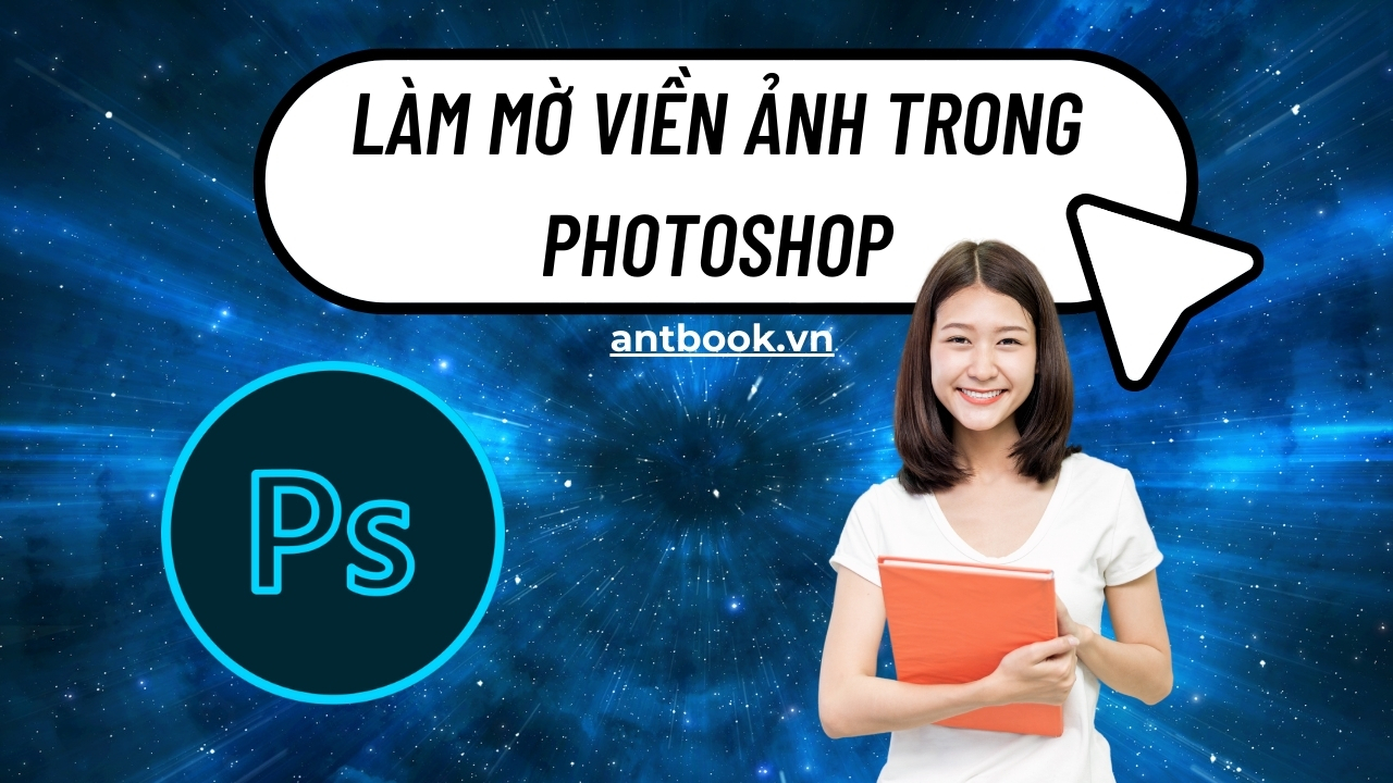 Cách tạo và làm mờ viền ảnh trong Photoshop tăng tính thẩm mỹ Cách tạo và làm mờ viền ảnh trong Photoshop tăng tính thẩm mỹ