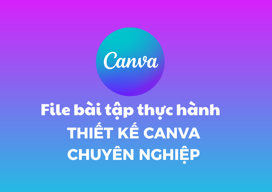 Bài tập thực hành thiết kế Canva chuyên nghiệp Bài tập thực hành thiết kế Canva chuyên nghiệp